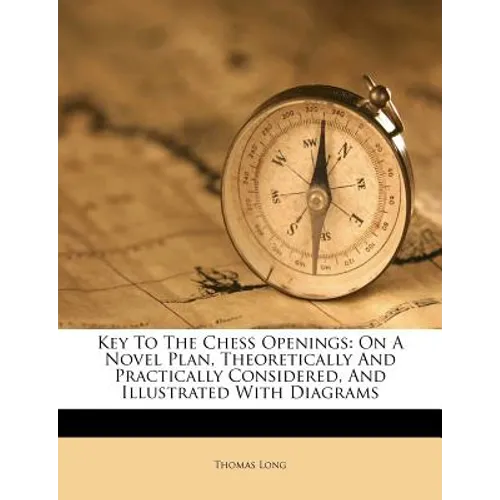 Key to the Chess Openings: On a Novel Plan, Theoretically and Practically Considered, and Illustrated with Diagrams - Paperback