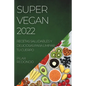 Super Vegan 2022: Recetas Saludables Y Deliciosas Para Limpiar Tu Cuerpo - Paperback