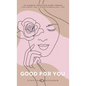 Good For You: 114 Mindful Practices Every Woman Can Adopt For A More Harmonious Life - Hardcover