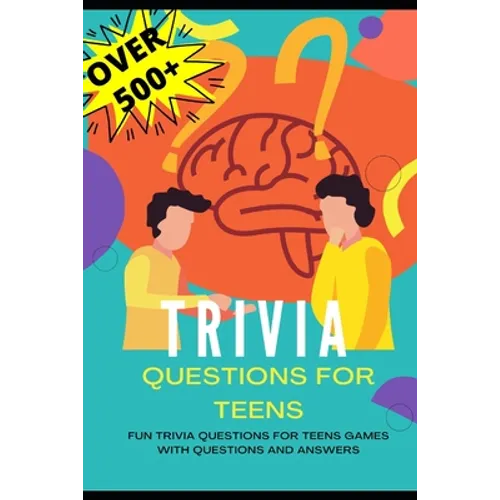 Trivia Questions for Teens: Fun Trivia Questions for Teens Games with Questions and Answers - Over 500 Challenging Questions for You and Your Friends - Paperback