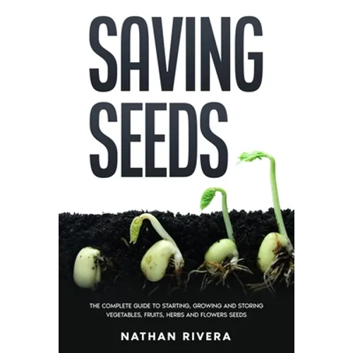 Saving Seeds: The Complete Guide to Starting, Growing and Storing Vegetables, Fruits, Herbs and Flowers Seeds - Paperback