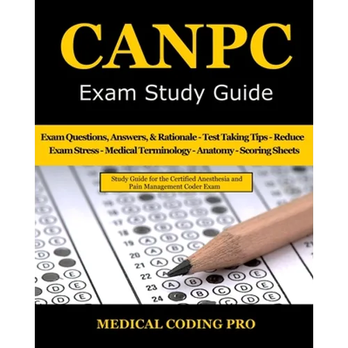 CANPC Exam Study Guide: 150 Certified Anesthesia and Pain Management Coder Practice Exam Questions, Answers, Rationale, Tips to Pass the Exam, - Paperback