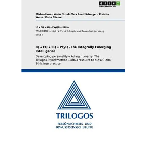 IQ + EQ + SQ = PsyQ - The Integrally Emerging Intelligence: Developing personality - Acting humanly: The Trilogos-PsyQ(R)method - also a resource to p - Paperback