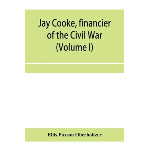 Jay Cooke, financier of the Civil War (Volume I) - Paperback