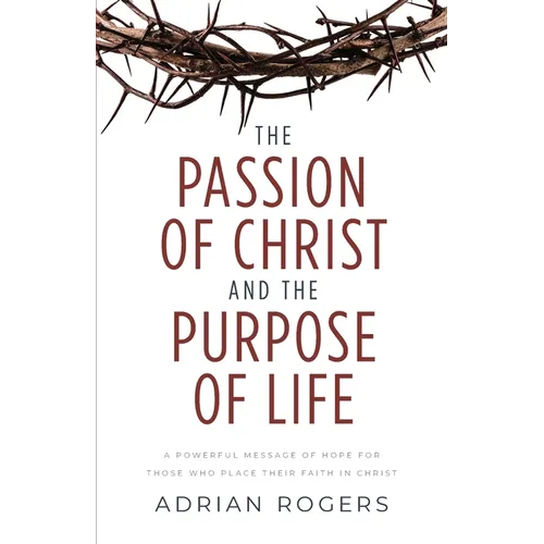The Passion of Christ and the Purpose of Life: A Powerful Message of Hope for Those Who Place Their Faith in Christ - Paperback