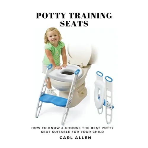 Potty Training Seats: How to Know & Choose the Best Potty Seat Suitable for Your Child - Paperback