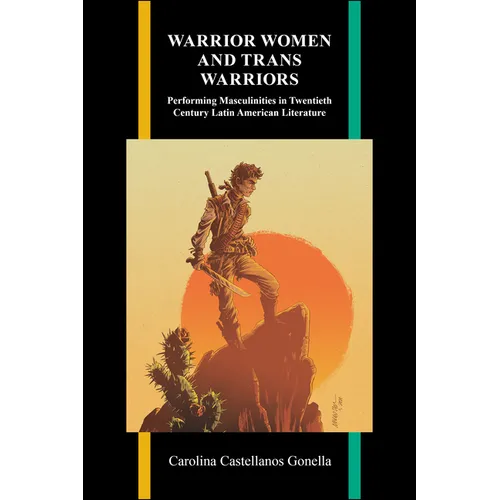Warrior Women and Trans Warriors: Performing Masculinities in Twentieth-Century Latin American Literature - Hardcover