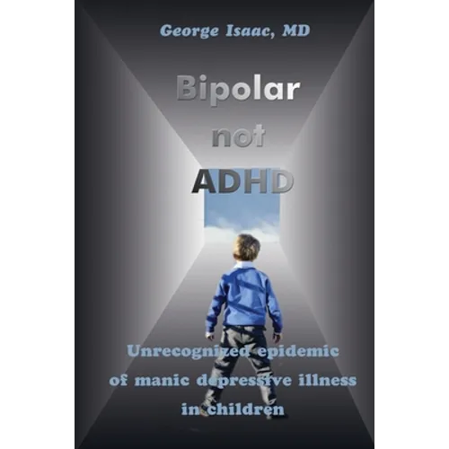 Bipolar Not ADHD: Unrecognized Epidemic of Manic Depressive Illness in Children - Paperback