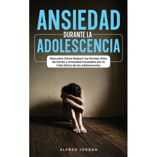 Ansiedad Durante la Adolescencia: Descubre Cómo Reducir los Niveles Altos de Estrés y Ansiedad Causados por la Vida Diaria de los Adolescentes - Paperback