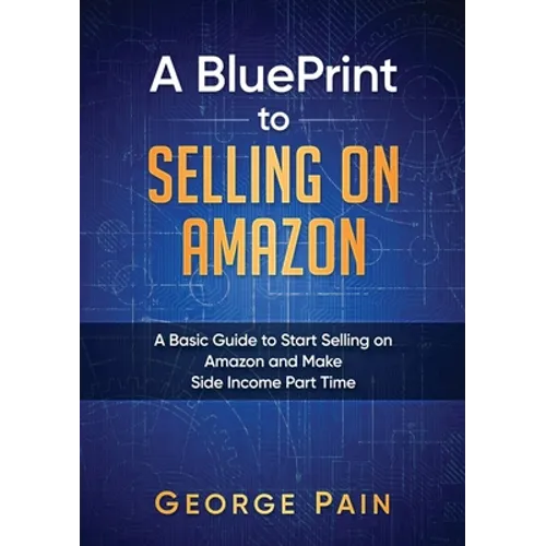 A BluePrint to Selling on Amazon: A Basic Guide to Start Selling on Amazon and Make Side Income Part Time - Paperback