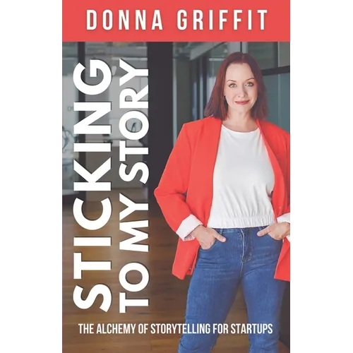 Sticking to My Story: The Alchemy of Storytelling for Startups - Paperback