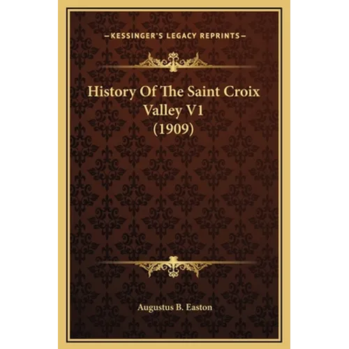 History Of The Saint Croix Valley V1 (1909) - Hardcover