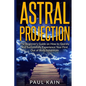 Astral Projection: The Beginner's Guide on How to Quickly and Successfully Experience Your First Out of Body Adventure - Paperback