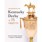 The History of the Kentucky Derby in 75 Objects - Hardcover