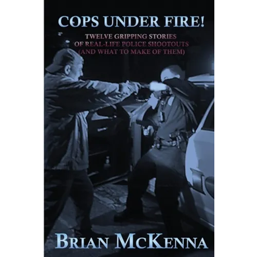 Cops Under Fire!: 12 Gripping Stories of Real-Life Police Shootouts (and What to Make of them) - Paperback
