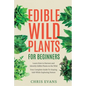 Edible Wild Plants for Beginners: Learn How to Harvest and Identify Edible Plants in the Wild! Your Complete Guide to Staying Safe While Exploring Nat - Paperback