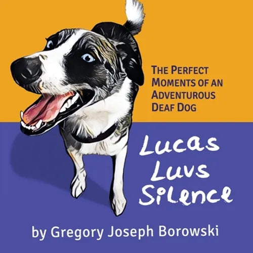 Lucas Luvs Silence: The Perfect Moments of an Adventurous Deaf Dog - Paperback