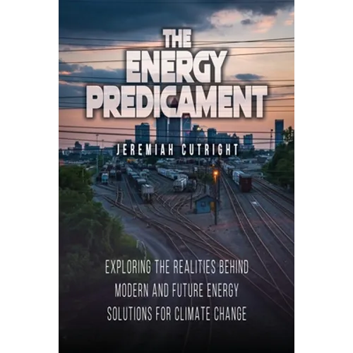 The Energy Predicament: Exploring The Realities Behind Modern and Future Energy Solutions for Climate Change - Paperback
