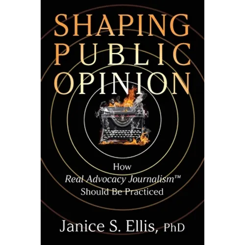 Shaping Public Opinion: How Real Advocacy Journalism(TM) Should Be Practiced - Paperback