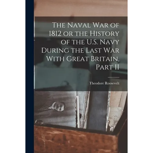 The Naval War of 1812 or the History of the U.S. Navy During the Last War With Great Britain, Part II - Paperback