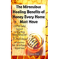 The Miraculous Healing Benefits of Honey Every Home Must Have: A DIY Self-Guided Approach to Using Honey Recipes to Heal over 30 Health Diseases and I - Paperback