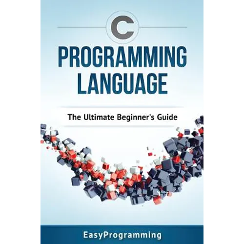 C Programming Language: The Ultimate Beginner's Guide - Paperback