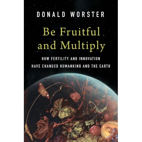 Be Fruitful and Multiply: How Fertility and Innovation Have Changed Humankind and the Earth - Hardcover