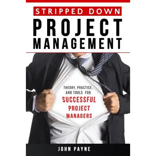 Stripped Down Project Management: Theory, Practice, and Tools for Successful Project Managers - Paperback