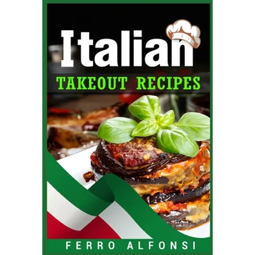 Italian Takeout Recipes: Making Pizza and Pasta at Home is a Pleasure with These Simple Italian Recipes! (2022 Cookbook for Beginners) - Paperback