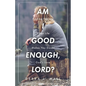 Am I Good Enough, Lord?: Finding Healing When Life Makes You Doubt God's Love - Paperback