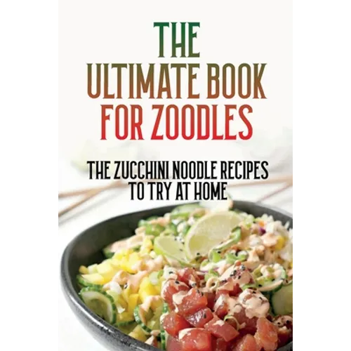 The Ultimate Book For Zoodles: The Zucchini Noodle Recipes To Try At Home: Homemade Zucchini Noodles - Paperback