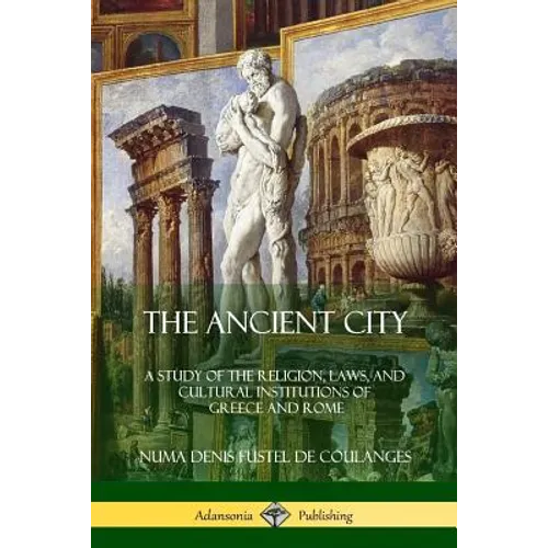 The Ancient City: A Study of the Religion, Laws, and Cultural Institutions of Greece and Rome - Paperback