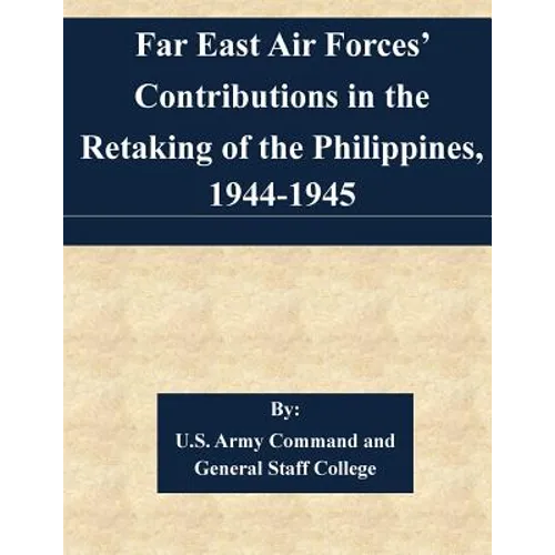 Far East Air Forces' Contributions in the Retaking of the Philippines, 1944-1945 - Paperback