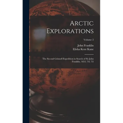 Arctic Explorations: The Second Grinnell Expedition in Search of Sir John Franklin, 1853, '54, '55; Volume 2 - Hardcover