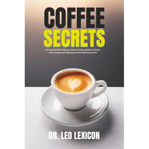 Coffee Secrets: Unravel the Rich History, Hidden Facts, Modern Trends, and Unexpected Mysteries of the Delicious Brew - Paperback