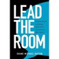 Lead the Room: Communicate a Message That Counts in Moments That Matter - Paperback