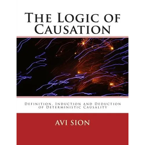 The Logic of Causation: Definition, Induction and Deduction of Deterministic Causality - Paperback