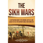The Sikh Wars: A Captivating Guide to the Origins, Battles, and Legacy of the 19th-Century Anglo-Sikh Conflicts - Hardcover