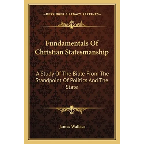 Fundamentals of Christian Statesmanship: A Study of the Bible from the Standpoint of Politics and the State - Paperback