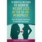 10 Minutes Methods to Achieve Weight Loss After 50 or Menopause: Lose 20 Pounds, Feel Great & Look More Attractive - Paperback
