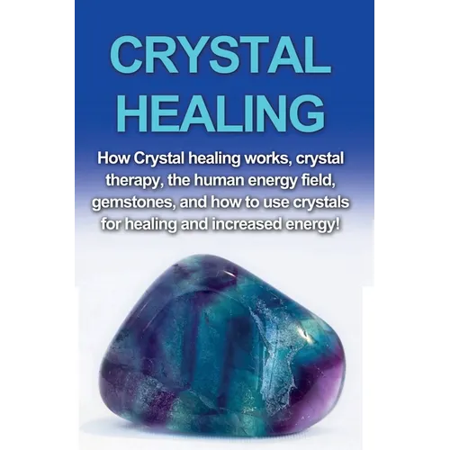 Crystal Healing: How crystal healing works, crystal therapy, the human energy field, gemstones, and how to use crystals for healing and increased ener - Paperback