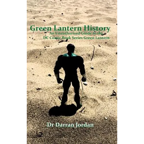 Green Lantern History: An Unauthorised Guide to the DC Comic Book Series Green Lantern - Hardcover