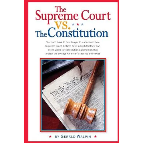 The Supreme Court vs. The Constitution: You don't have to be a lawyer to understand how Supreme Court Justices have recently substituted their own eli - Paperback