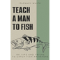 Teach A Man to Fish: 191 Tips and Tricks to Catch Fish Anywhere - Paperback