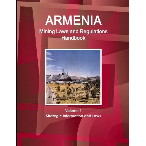 Armenia Mining Laws and Regulations Handbook Volume 1 Strategic Information and Laws - Paperback
