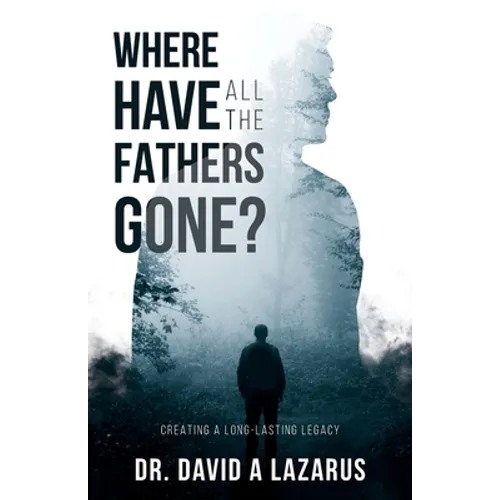 Where Have All the Fathers Gone?: Creating a Long-Lasting Legacy - Paperback