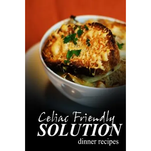 Celiac Friendly Solution - Dinner Recipes: Ultimate Celiac cookbook series for Celiac disease and gluten sensitivity - Paperback