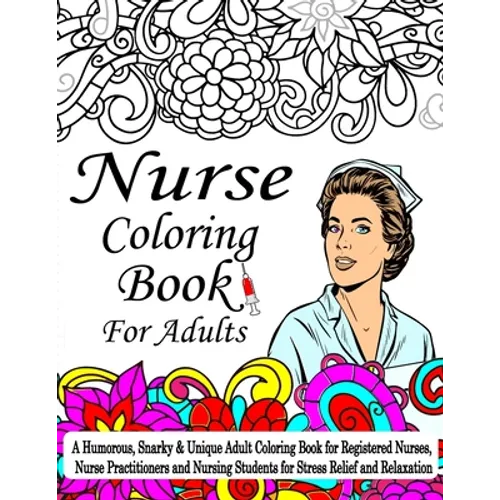 Nurse Coloring Book For Adult: A Coloring Book For Nurses, A Humorous, Snarky & Unique Adult Coloring Book for Registered Nurses, Nurse Practitioners - Paperback