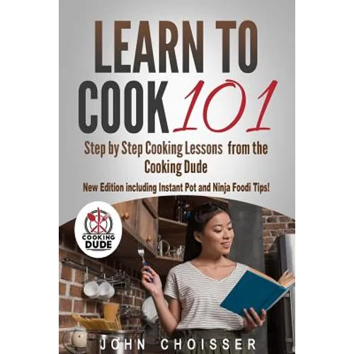 Learn to Cook 101 -- Step-by-Step Cooking Lessons from the Cooking Dude: New Edition including Instant Pot and Ninja Foodi tips! - Paperback