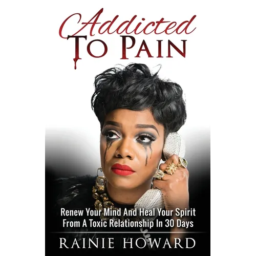 Addicted To Pain: Renew Your Mind & Heal Your Spirit From A Toxic Relationship In 30 Days - Paperback